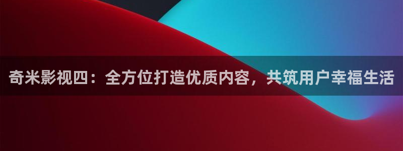 麻豆免費視頻免費版：奇米影視四：全方位打造優質內容，共筑用戶幸福生活